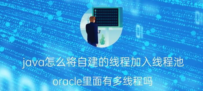 java怎么将自建的线程加入线程池 oracle里面有多线程吗？